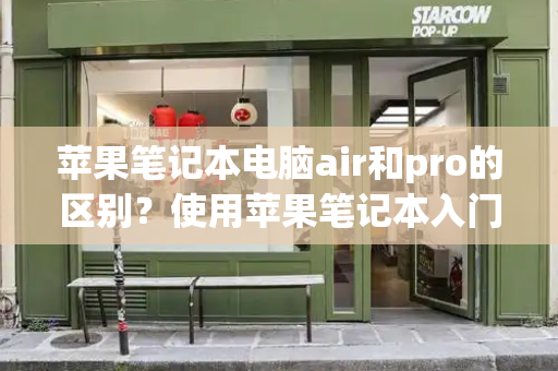 苹果笔记本电脑air和pro的区别？使用苹果笔记本入门基本知识