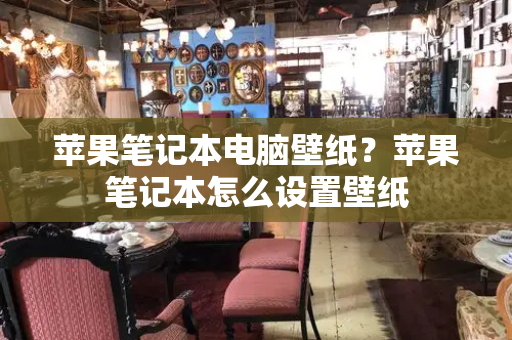苹果笔记本电脑壁纸？苹果笔记本怎么设置壁纸