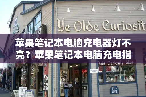 苹果笔记本电脑充电器灯不亮？苹果笔记本电脑充电指示灯在哪里-第1张图片-星选测评