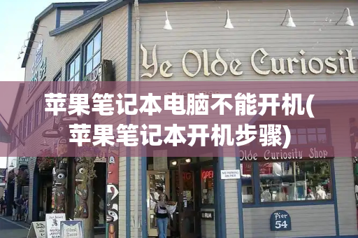 苹果笔记本电脑不能开机(苹果笔记本开机步骤)