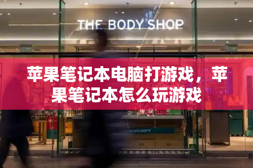 苹果笔记本电脑打游戏，苹果笔记本怎么玩游戏