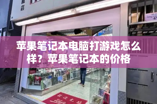 苹果笔记本电脑打游戏怎么样？苹果笔记本的价格-第1张图片-星选测评