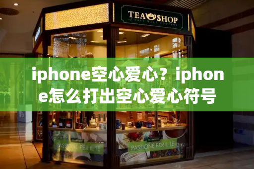 iphone空心爱心？iphone怎么打出空心爱心符号-第1张图片-星选测评