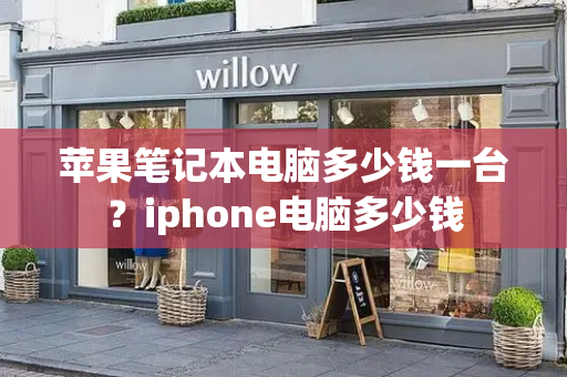 苹果笔记本电脑多少钱一台？iphone电脑多少钱