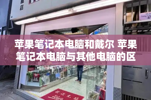 苹果笔记本电脑和戴尔 苹果笔记本电脑与其他电脑的区别-第1张图片-星选测评