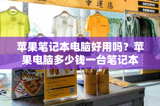 苹果笔记本电脑好用吗？苹果电脑多少钱一台笔记本-第1张图片-星选测评