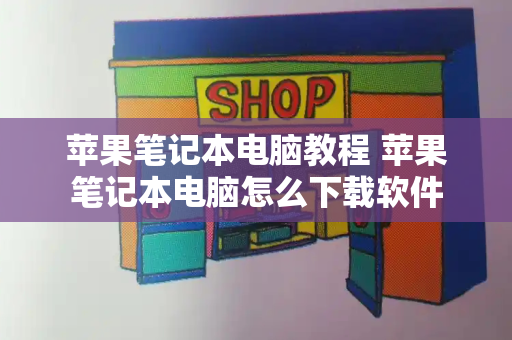 苹果笔记本电脑教程 苹果笔记本电脑怎么下载软件