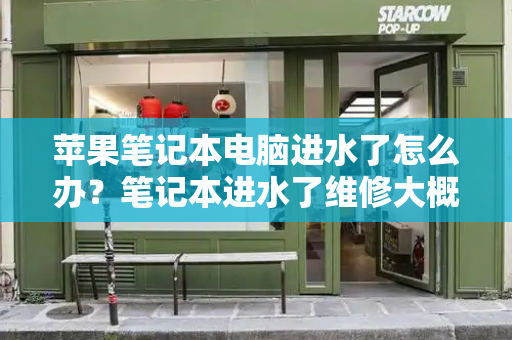 苹果笔记本电脑进水了怎么办？笔记本进水了维修大概多少钱