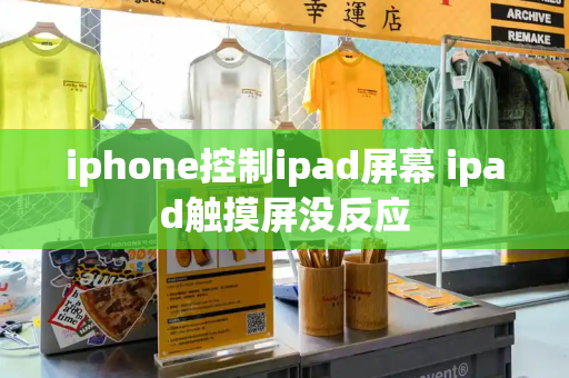 iphone控制ipad屏幕 ipad触摸屏没反应