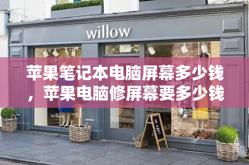 苹果笔记本电脑屏幕多少钱，苹果电脑修屏幕要多少钱