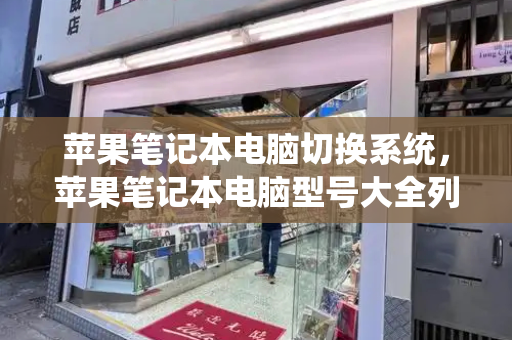 苹果笔记本电脑切换系统，苹果笔记本电脑型号大全列表