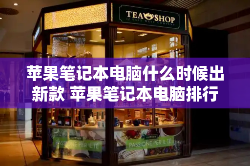 苹果笔记本电脑什么时候出新款 苹果笔记本电脑排行-第1张图片-星选测评