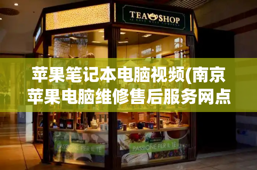 苹果笔记本电脑视频(南京苹果电脑维修售后服务网点)-第1张图片-星选测评