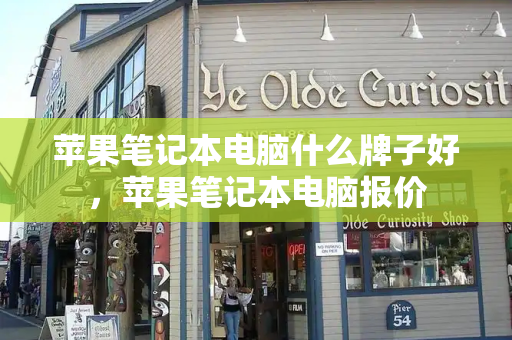 苹果笔记本电脑什么牌子好，苹果笔记本电脑报价-第1张图片-星选测评