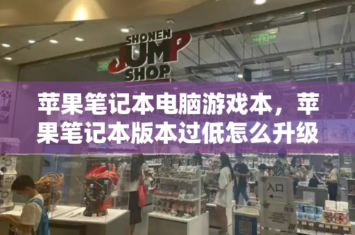 苹果笔记本电脑游戏本，苹果笔记本版本过低怎么升级