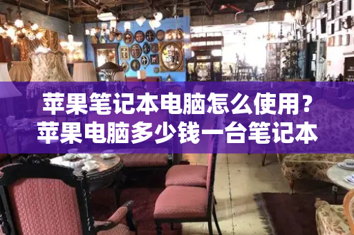 苹果笔记本电脑怎么使用？苹果电脑多少钱一台笔记本
