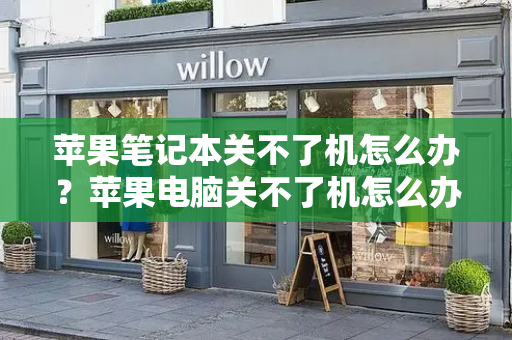 苹果笔记本关不了机怎么办？苹果电脑关不了机怎么办