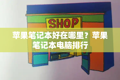 苹果笔记本好在哪里？苹果笔记本电脑排行-第1张图片-星选测评