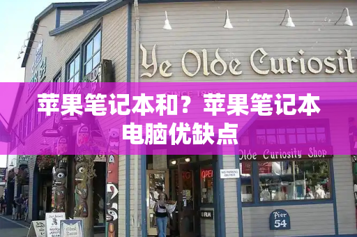 苹果笔记本和？苹果笔记本电脑优缺点