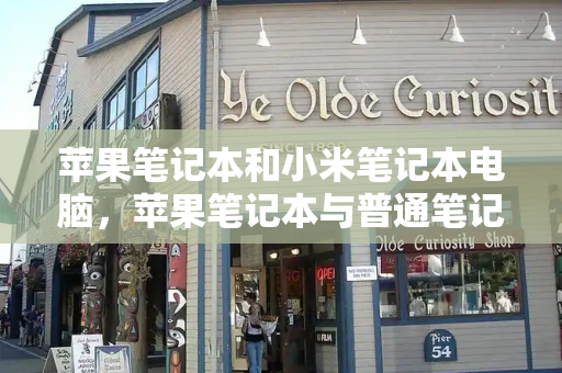 苹果笔记本和小米笔记本电脑，苹果笔记本与普通笔记本的区别