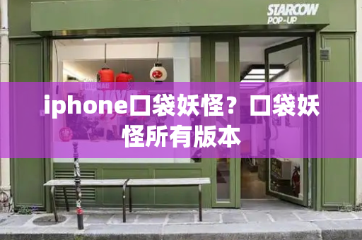iphone口袋妖怪？口袋妖怪所有版本