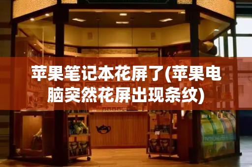 苹果笔记本花屏了(苹果电脑突然花屏出现条纹)