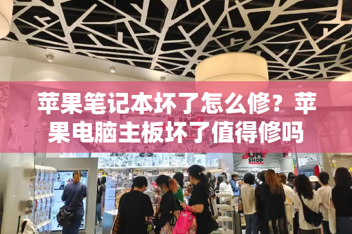 苹果笔记本坏了怎么修？苹果电脑主板坏了值得修吗