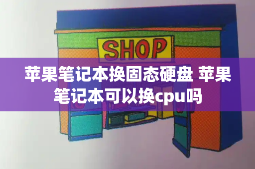 苹果笔记本换固态硬盘 苹果笔记本可以换cpu吗-第1张图片-星选测评