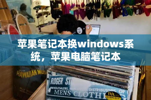 苹果笔记本换windows系统，苹果电脑笔记本-第1张图片-星选测评