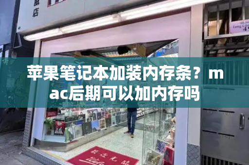 苹果笔记本加装内存条？mac后期可以加内存吗