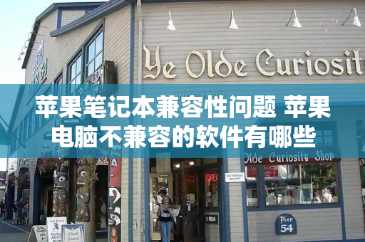 苹果笔记本兼容性问题 苹果电脑不兼容的软件有哪些
