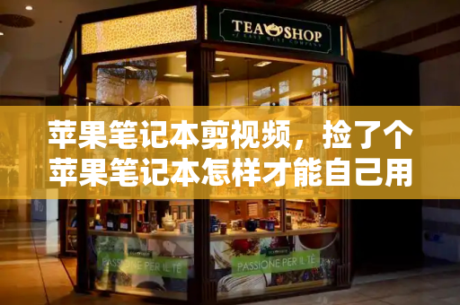 苹果笔记本剪视频，捡了个苹果笔记本怎样才能自己用