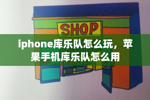 iphone库乐队怎么玩，苹果手机库乐队怎么用-第1张图片-星选测评