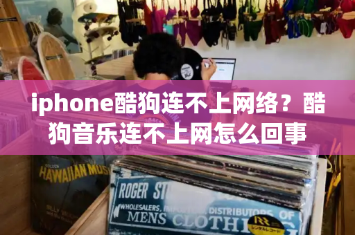 iphone酷狗连不上网络？酷狗音乐连不上网怎么回事