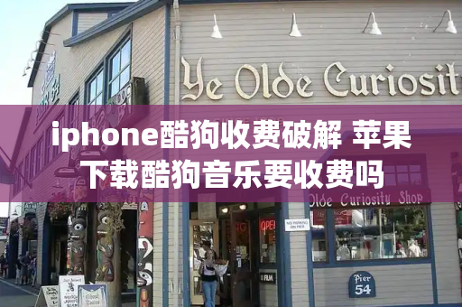 iphone酷狗收费破解 苹果下载酷狗音乐要收费吗