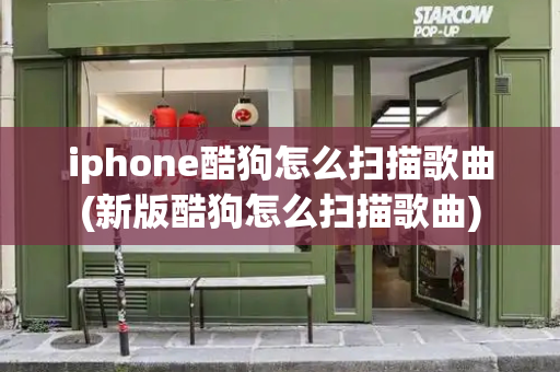 iphone酷狗怎么扫描歌曲(新版酷狗怎么扫描歌曲)