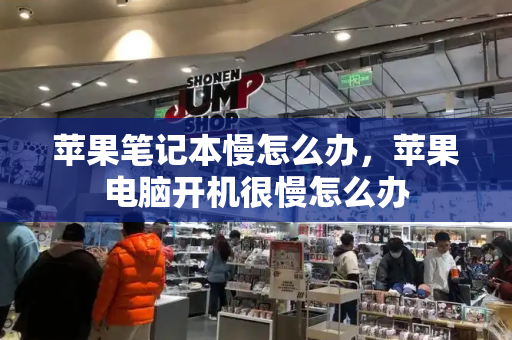 苹果笔记本慢怎么办，苹果电脑开机很慢怎么办