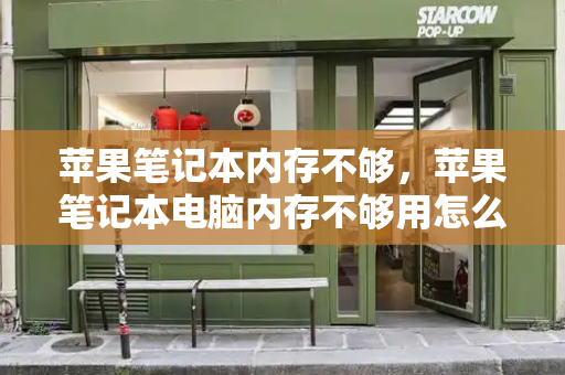苹果笔记本内存不够，苹果笔记本电脑内存不够用怎么扩大-第1张图片-星选测评