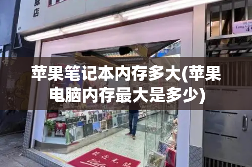 苹果笔记本内存多大(苹果电脑内存最大是多少)-第1张图片-星选测评