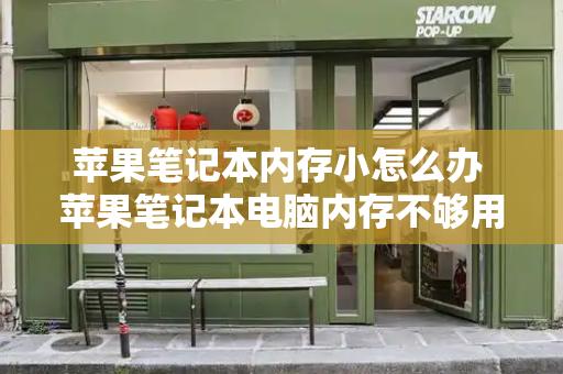 苹果笔记本内存小怎么办 苹果笔记本电脑内存不够用怎么扩大-第1张图片-星选测评