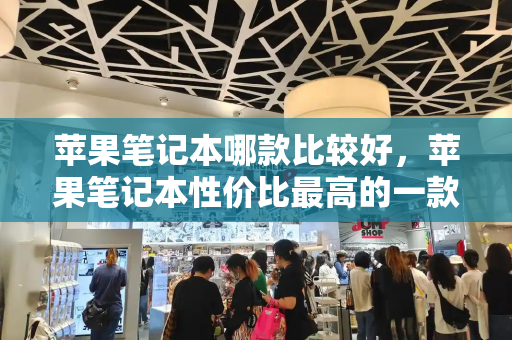 苹果笔记本哪款比较好，苹果笔记本性价比最高的一款