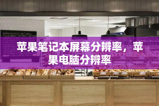 苹果笔记本屏幕分辨率，苹果电脑分辨率