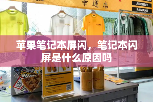苹果笔记本屏闪，笔记本闪屏是什么原因吗-第1张图片-星选测评