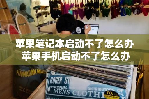 苹果笔记本启动不了怎么办 苹果手机启动不了怎么办