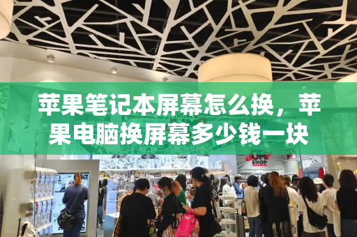 苹果笔记本屏幕怎么换，苹果电脑换屏幕多少钱一块-第1张图片-星选测评