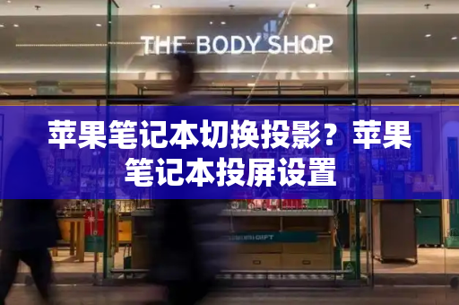 苹果笔记本切换投影？苹果笔记本投屏设置