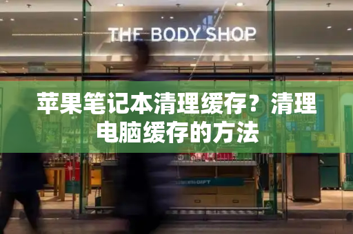苹果笔记本清理缓存？清理电脑缓存的方法-第1张图片-星选测评