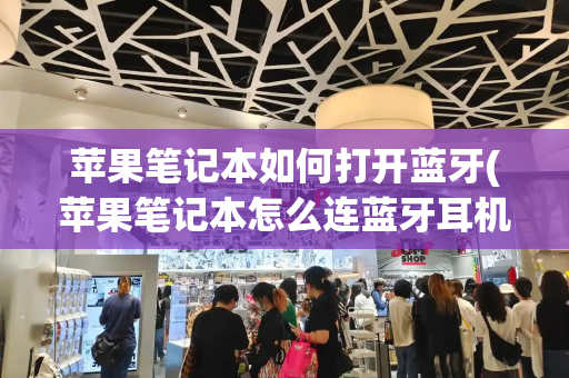 苹果笔记本如何打开蓝牙(苹果笔记本怎么连蓝牙耳机)-第1张图片-星选测评