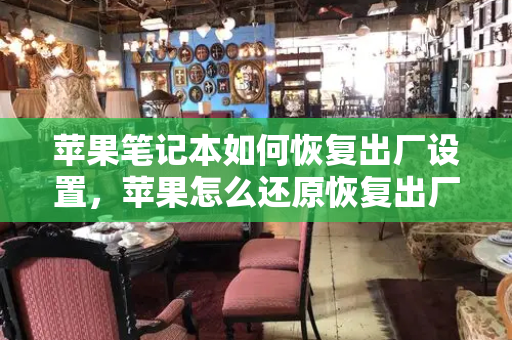 苹果笔记本如何恢复出厂设置，苹果怎么还原恢复出厂设置-第1张图片-星选测评