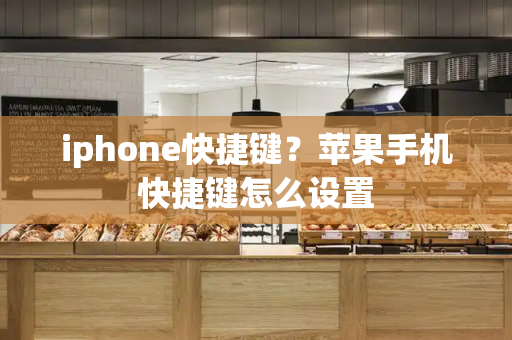 iphone快捷键？苹果手机快捷键怎么设置